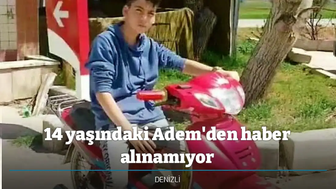 14 yaşındaki Adem'den haber alınamıyor