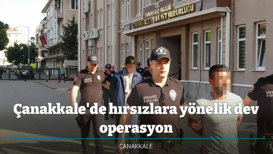 Çanakkale'de hırsızlara yönelik dev operasyon