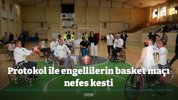 Protokol ile engellilerin basket maçı nefes kesti